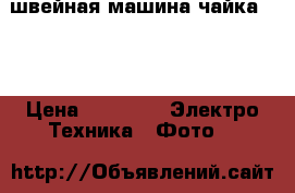  швейная машина чайка 134 › Цена ­ 5 000 -  Электро-Техника » Фото   